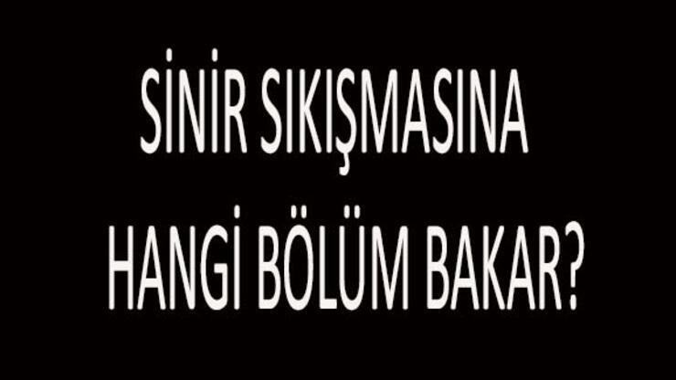 Sinir sıkışması hangi bölüm? Sinir Sıkışması İçin Hangi Doktora Gidilir? Sinir Sıkışmasına Hangi Bölüm Bakar?