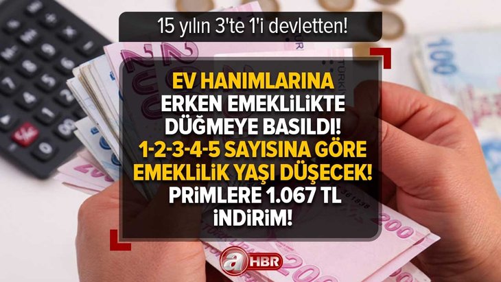 Ev Hanımlarına erken emeklilikte düğmeye basıldı! 15 yılın 3’te 1’i devletten! Primlere 1.067 TL indirim! 1-2-3-4-5 sayısına göre emeklilik yaşı düşecek!